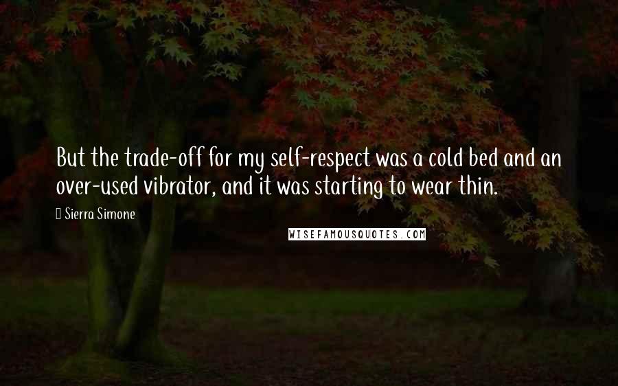 Sierra Simone Quotes: But the trade-off for my self-respect was a cold bed and an over-used vibrator, and it was starting to wear thin.