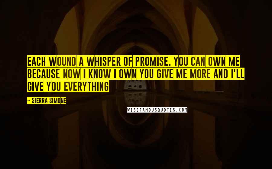 Sierra Simone Quotes: each wound a whisper of promise. you can own me because now I know I own you give me more and I'll give you everything