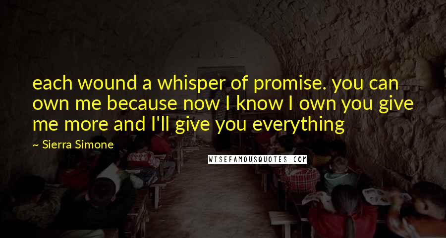 Sierra Simone Quotes: each wound a whisper of promise. you can own me because now I know I own you give me more and I'll give you everything