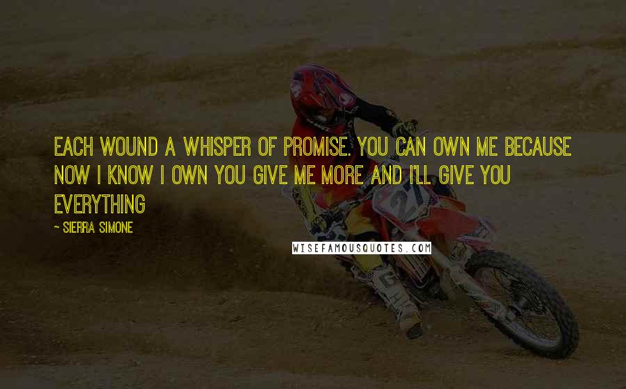 Sierra Simone Quotes: each wound a whisper of promise. you can own me because now I know I own you give me more and I'll give you everything