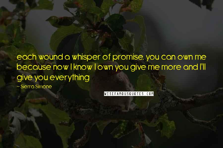 Sierra Simone Quotes: each wound a whisper of promise. you can own me because now I know I own you give me more and I'll give you everything