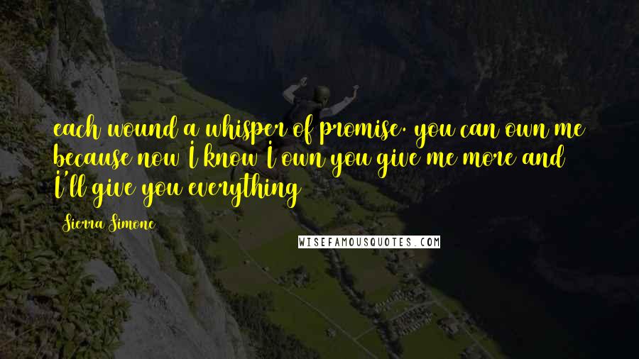 Sierra Simone Quotes: each wound a whisper of promise. you can own me because now I know I own you give me more and I'll give you everything