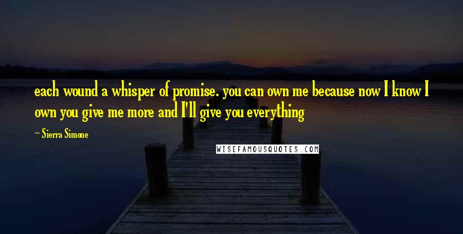 Sierra Simone Quotes: each wound a whisper of promise. you can own me because now I know I own you give me more and I'll give you everything