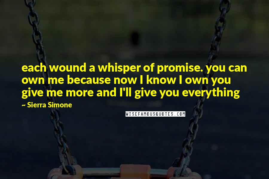 Sierra Simone Quotes: each wound a whisper of promise. you can own me because now I know I own you give me more and I'll give you everything