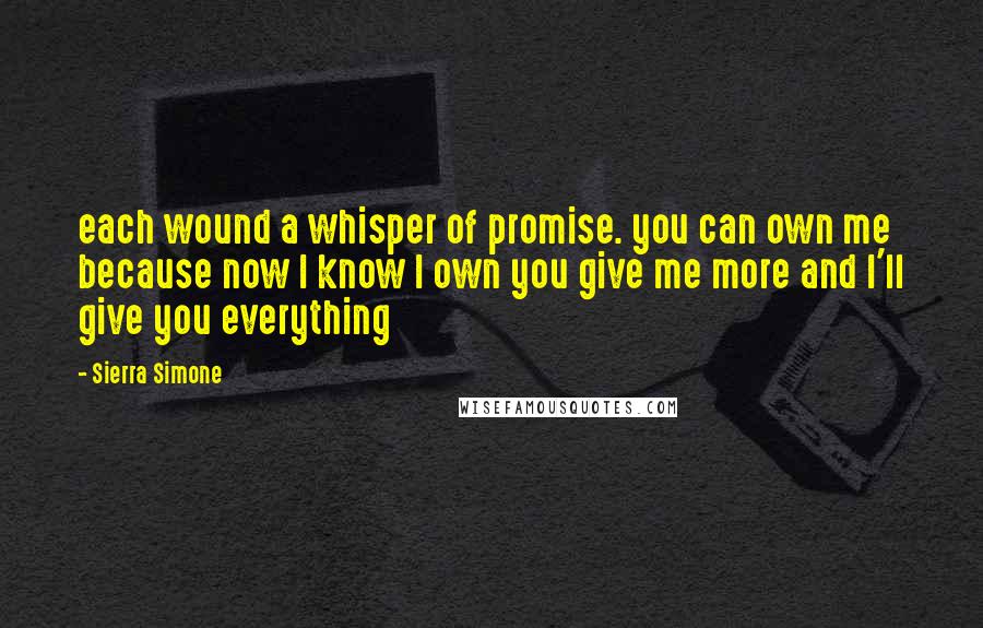 Sierra Simone Quotes: each wound a whisper of promise. you can own me because now I know I own you give me more and I'll give you everything