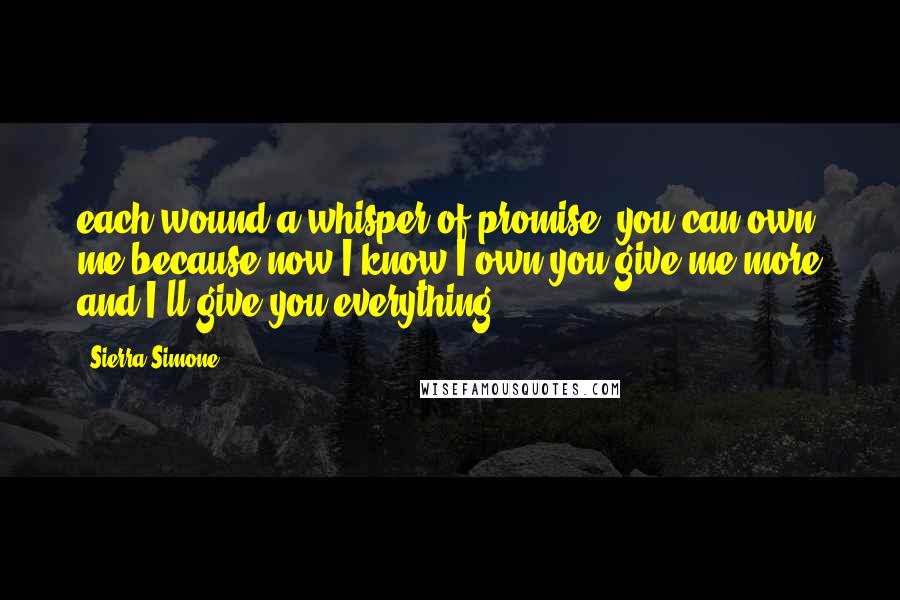 Sierra Simone Quotes: each wound a whisper of promise. you can own me because now I know I own you give me more and I'll give you everything