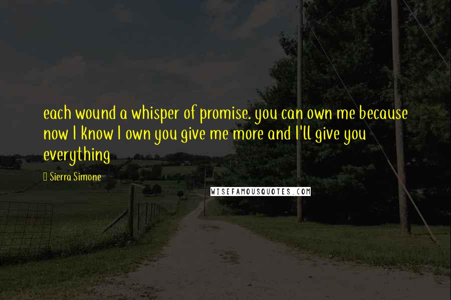 Sierra Simone Quotes: each wound a whisper of promise. you can own me because now I know I own you give me more and I'll give you everything