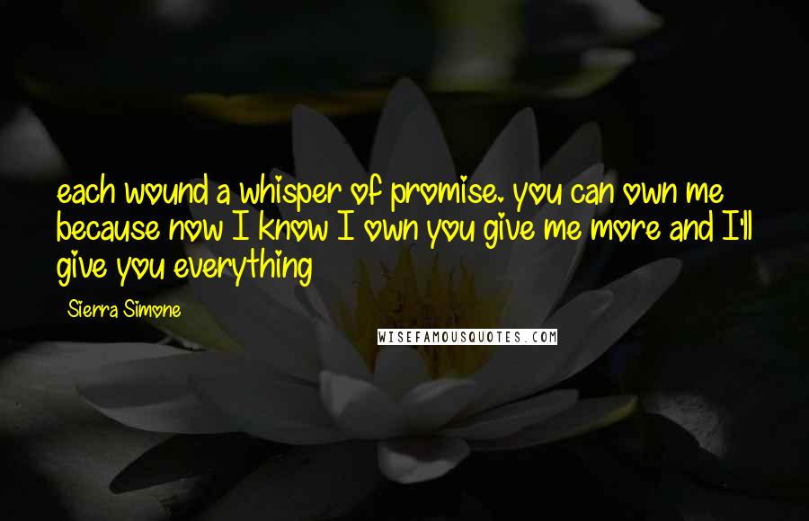 Sierra Simone Quotes: each wound a whisper of promise. you can own me because now I know I own you give me more and I'll give you everything