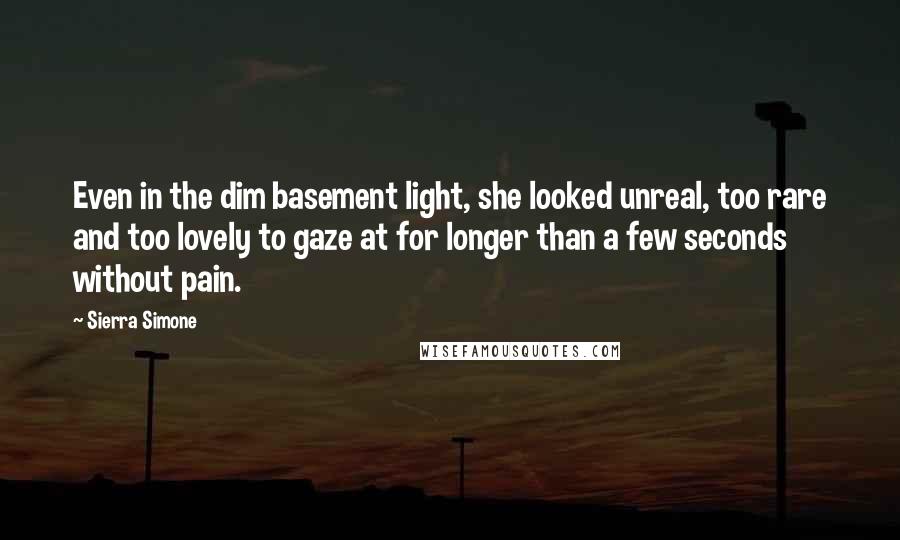 Sierra Simone Quotes: Even in the dim basement light, she looked unreal, too rare and too lovely to gaze at for longer than a few seconds without pain.