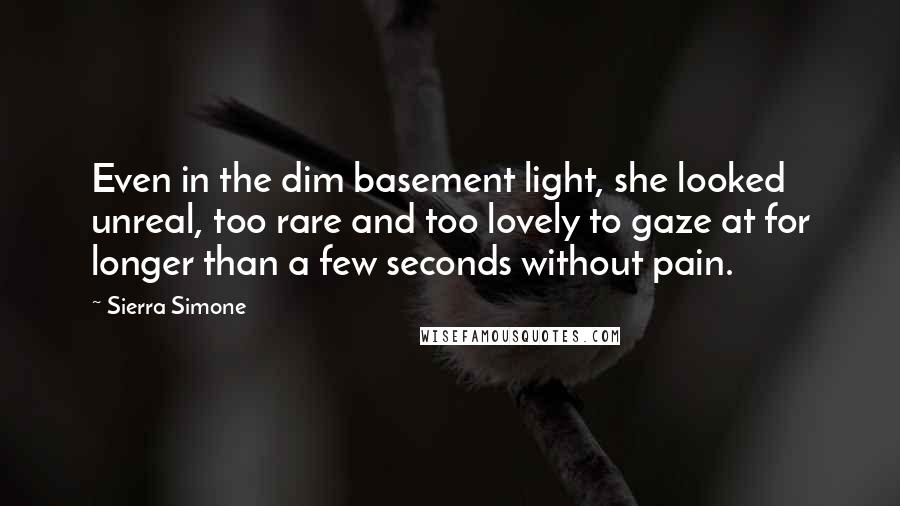 Sierra Simone Quotes: Even in the dim basement light, she looked unreal, too rare and too lovely to gaze at for longer than a few seconds without pain.