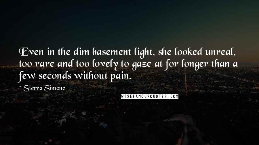 Sierra Simone Quotes: Even in the dim basement light, she looked unreal, too rare and too lovely to gaze at for longer than a few seconds without pain.