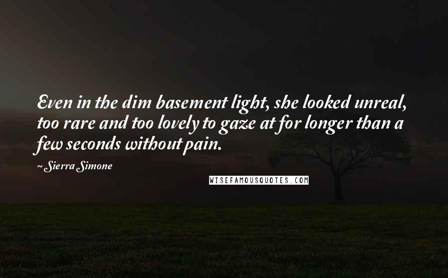 Sierra Simone Quotes: Even in the dim basement light, she looked unreal, too rare and too lovely to gaze at for longer than a few seconds without pain.