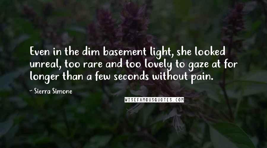 Sierra Simone Quotes: Even in the dim basement light, she looked unreal, too rare and too lovely to gaze at for longer than a few seconds without pain.