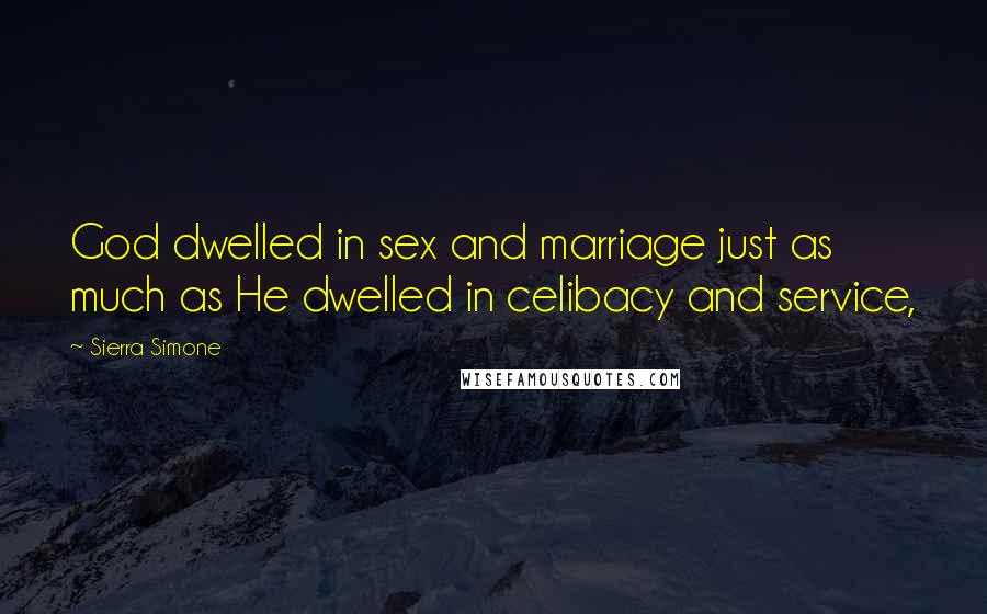 Sierra Simone Quotes: God dwelled in sex and marriage just as much as He dwelled in celibacy and service,