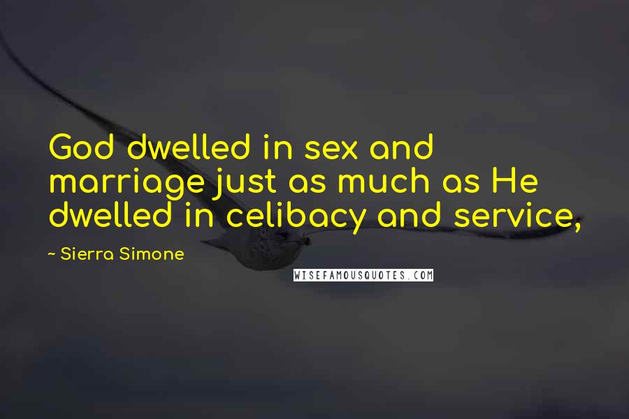 Sierra Simone Quotes: God dwelled in sex and marriage just as much as He dwelled in celibacy and service,