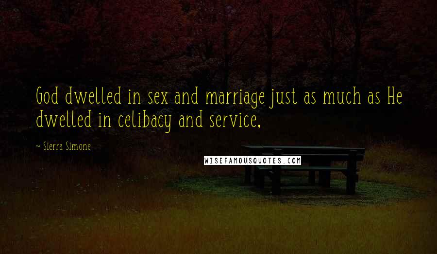 Sierra Simone Quotes: God dwelled in sex and marriage just as much as He dwelled in celibacy and service,