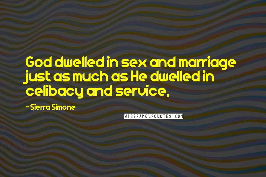 Sierra Simone Quotes: God dwelled in sex and marriage just as much as He dwelled in celibacy and service,