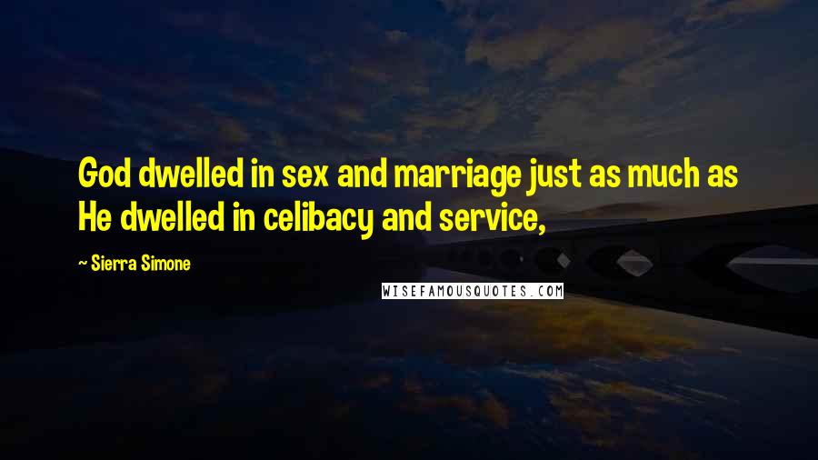 Sierra Simone Quotes: God dwelled in sex and marriage just as much as He dwelled in celibacy and service,