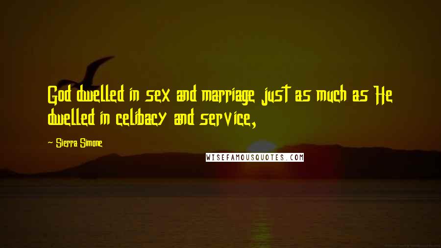 Sierra Simone Quotes: God dwelled in sex and marriage just as much as He dwelled in celibacy and service,