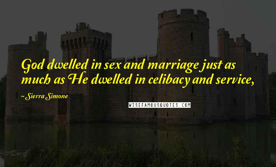 Sierra Simone Quotes: God dwelled in sex and marriage just as much as He dwelled in celibacy and service,