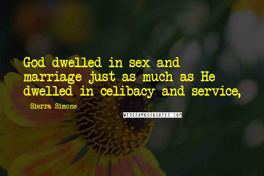 Sierra Simone Quotes: God dwelled in sex and marriage just as much as He dwelled in celibacy and service,