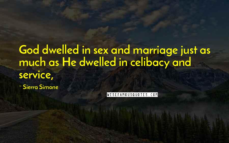 Sierra Simone Quotes: God dwelled in sex and marriage just as much as He dwelled in celibacy and service,