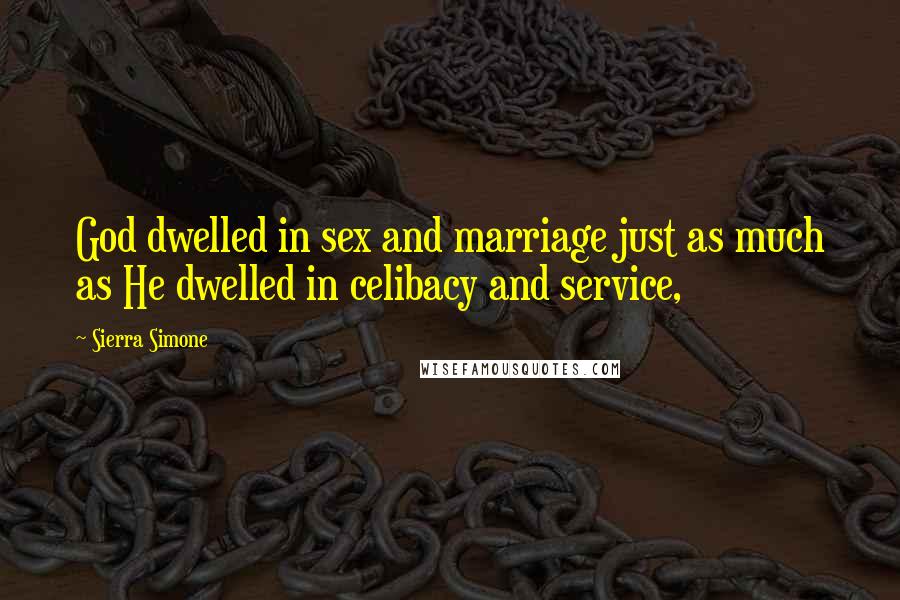 Sierra Simone Quotes: God dwelled in sex and marriage just as much as He dwelled in celibacy and service,