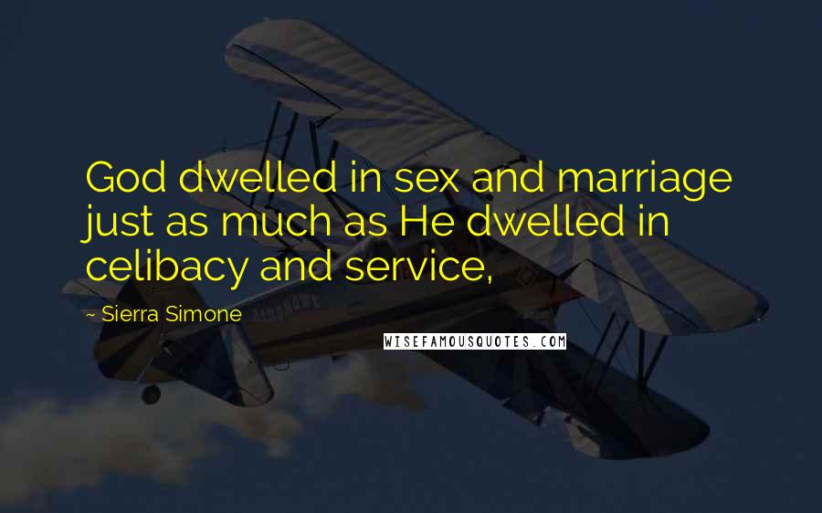 Sierra Simone Quotes: God dwelled in sex and marriage just as much as He dwelled in celibacy and service,