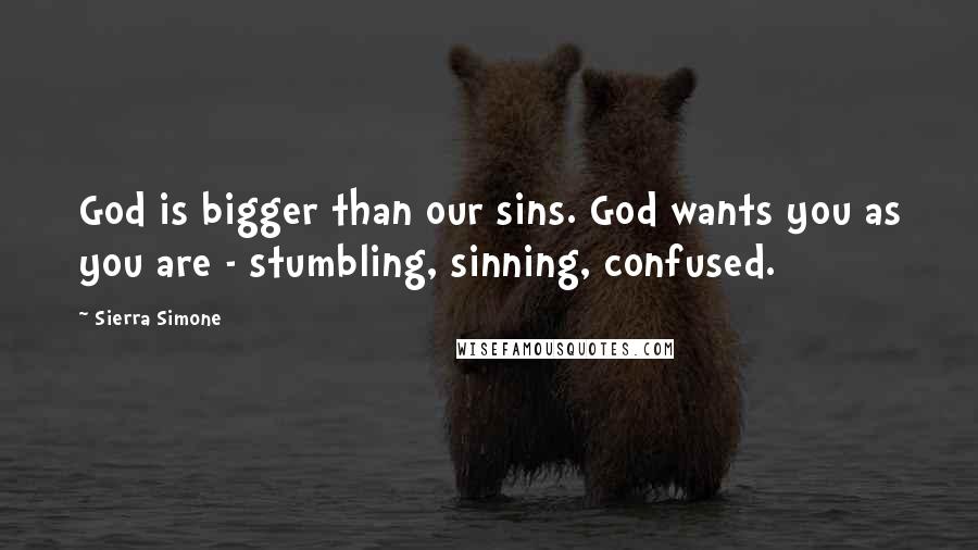 Sierra Simone Quotes: God is bigger than our sins. God wants you as you are - stumbling, sinning, confused.