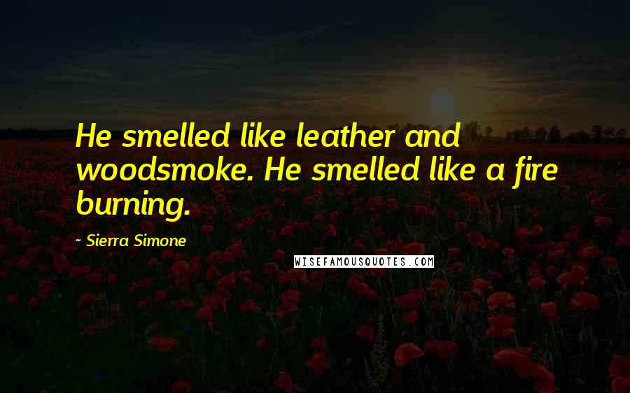 Sierra Simone Quotes: He smelled like leather and woodsmoke. He smelled like a fire burning.