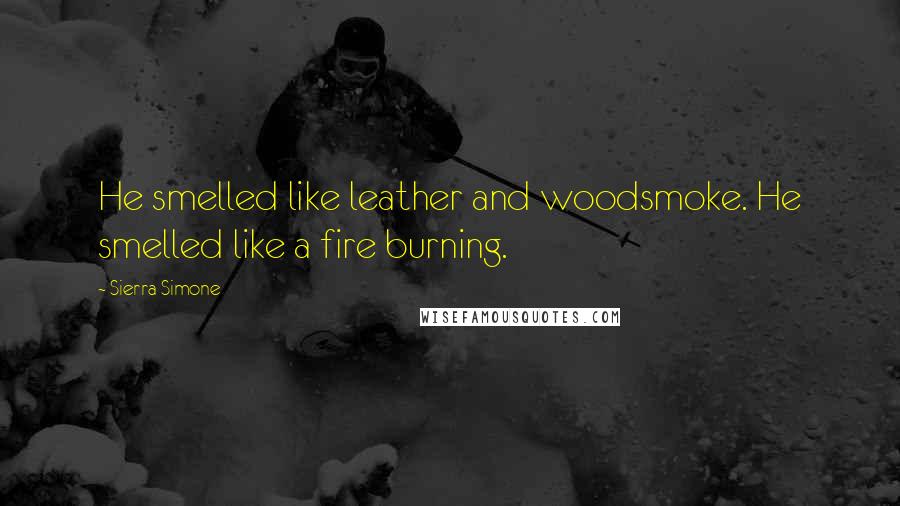 Sierra Simone Quotes: He smelled like leather and woodsmoke. He smelled like a fire burning.