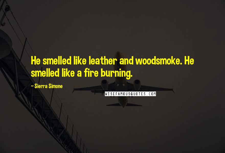 Sierra Simone Quotes: He smelled like leather and woodsmoke. He smelled like a fire burning.