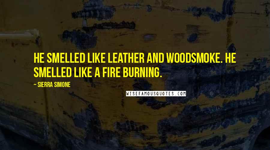 Sierra Simone Quotes: He smelled like leather and woodsmoke. He smelled like a fire burning.