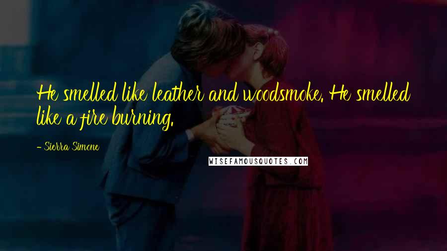 Sierra Simone Quotes: He smelled like leather and woodsmoke. He smelled like a fire burning.