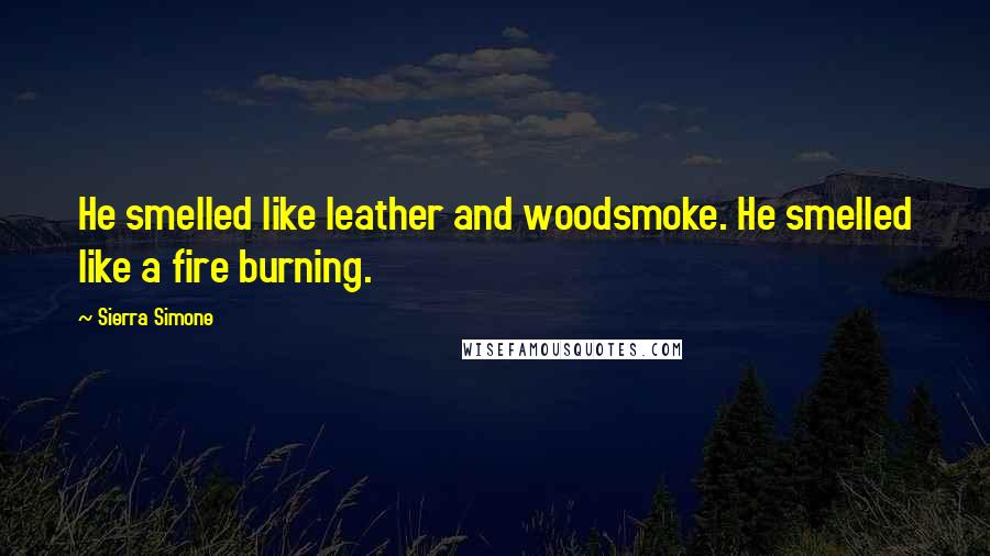 Sierra Simone Quotes: He smelled like leather and woodsmoke. He smelled like a fire burning.