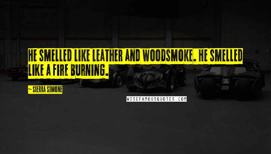 Sierra Simone Quotes: He smelled like leather and woodsmoke. He smelled like a fire burning.