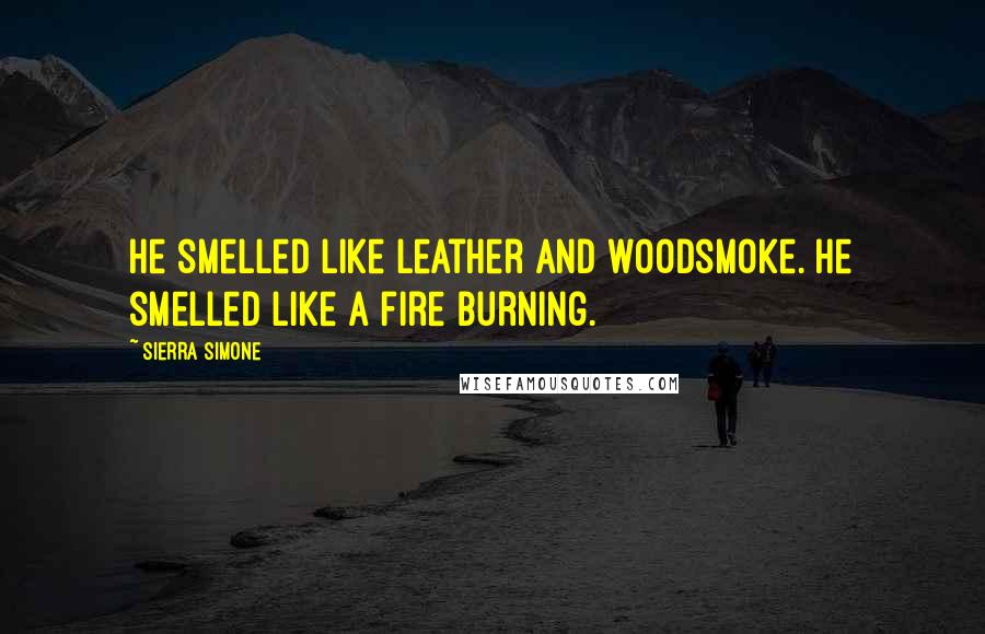 Sierra Simone Quotes: He smelled like leather and woodsmoke. He smelled like a fire burning.