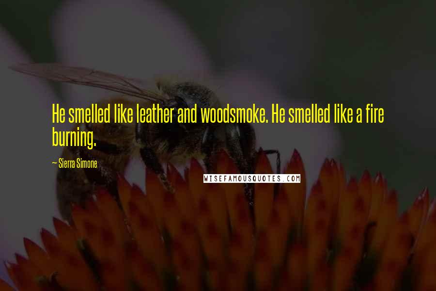 Sierra Simone Quotes: He smelled like leather and woodsmoke. He smelled like a fire burning.