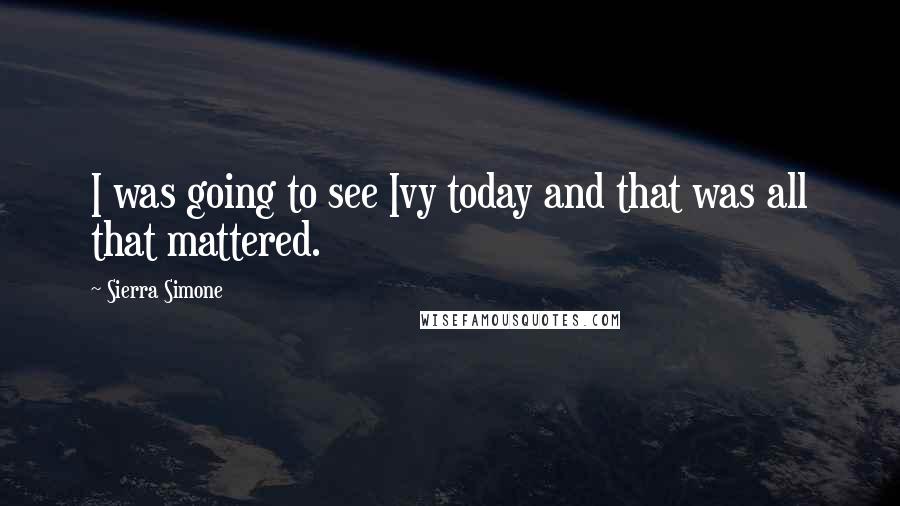 Sierra Simone Quotes: I was going to see Ivy today and that was all that mattered.