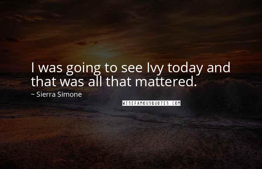 Sierra Simone Quotes: I was going to see Ivy today and that was all that mattered.