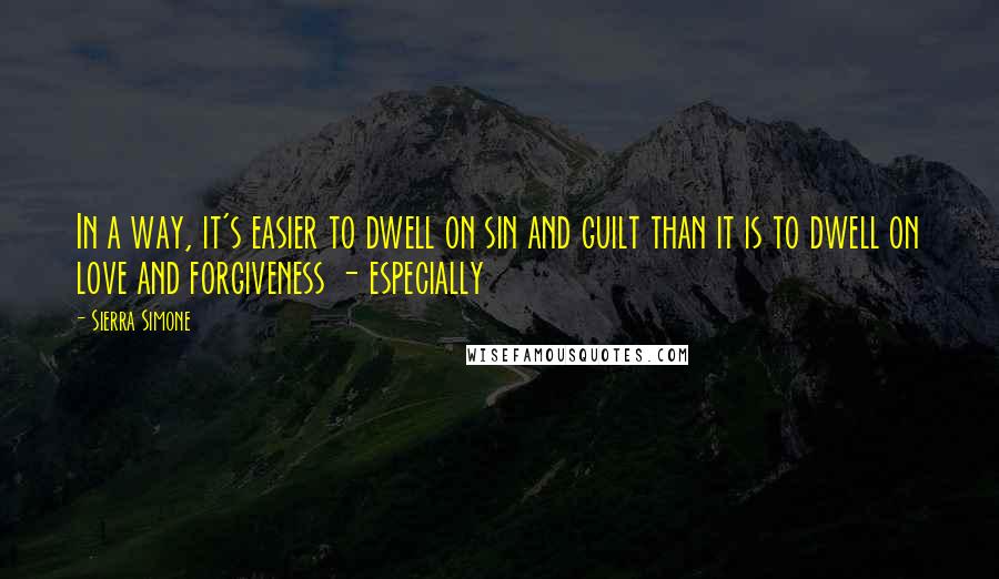 Sierra Simone Quotes: In a way, it's easier to dwell on sin and guilt than it is to dwell on love and forgiveness - especially
