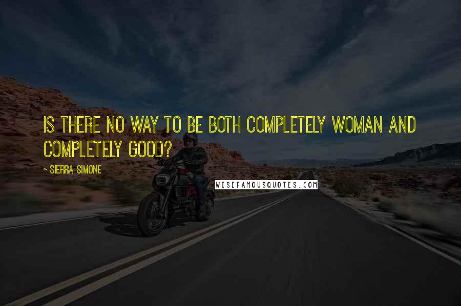 Sierra Simone Quotes: Is there no way to be both completely woman and completely good?