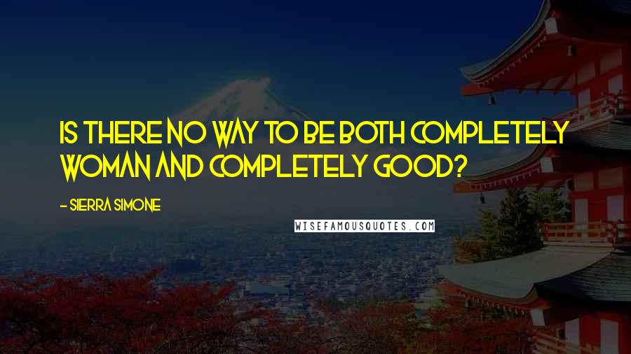 Sierra Simone Quotes: Is there no way to be both completely woman and completely good?