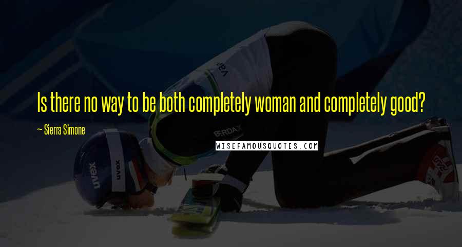 Sierra Simone Quotes: Is there no way to be both completely woman and completely good?