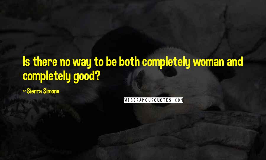 Sierra Simone Quotes: Is there no way to be both completely woman and completely good?