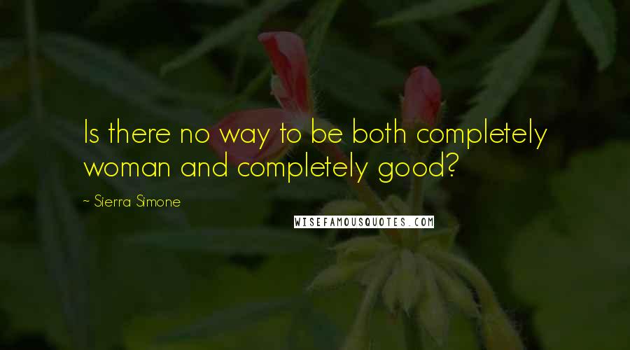 Sierra Simone Quotes: Is there no way to be both completely woman and completely good?