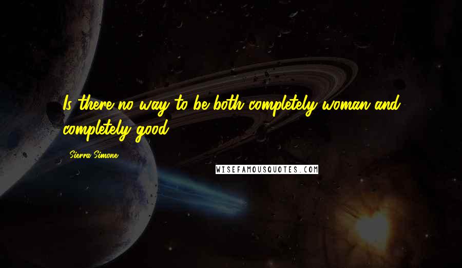 Sierra Simone Quotes: Is there no way to be both completely woman and completely good?