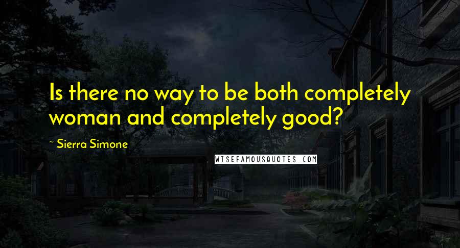 Sierra Simone Quotes: Is there no way to be both completely woman and completely good?