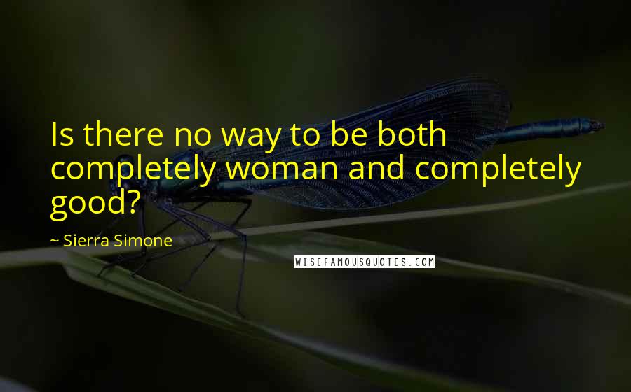 Sierra Simone Quotes: Is there no way to be both completely woman and completely good?