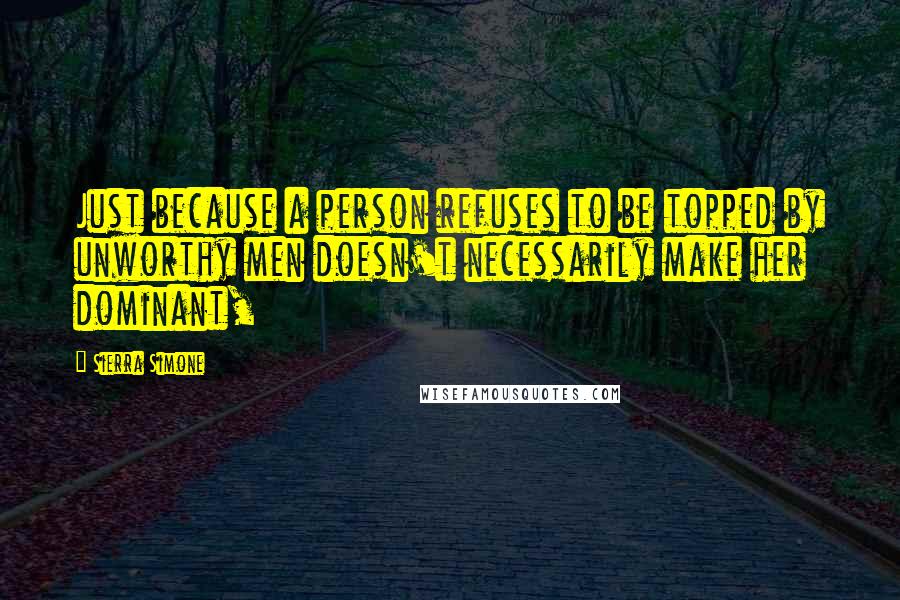 Sierra Simone Quotes: Just because a person refuses to be topped by unworthy men doesn't necessarily make her dominant,